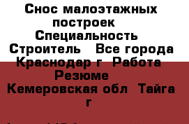 Снос малоэтажных построек  › Специальность ­ Строитель - Все города, Краснодар г. Работа » Резюме   . Кемеровская обл.,Тайга г.